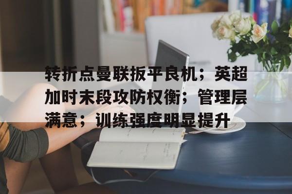 转折点曼联扳平良机；英超加时末段攻防权衡；管理层满意；训练强度明显提升